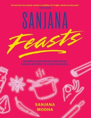 Sanjana Feasts: Modern vegetarian and vegan Indian recipes to feed your soul - Sanjana Modha - cover