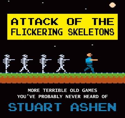 Attack of the Flickering Skeletons: More Terrible Old Games You've Probably Never Heard Of - Stuart Ashen - cover