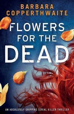 Flowers for the Dead: An absolutely gripping serial killer thriller - Barbara Copperthwaite - cover