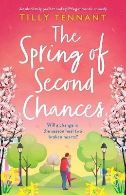 The Spring of Second Chances: An absolutely perfect and uplifting romantic comedy - Tilly Tennant - cover