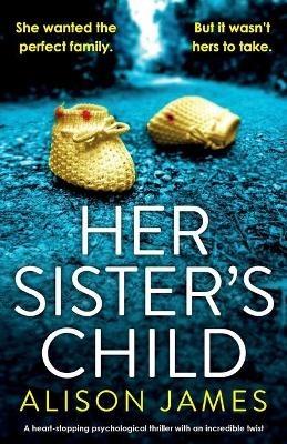 Her Sister's Child: A heart-stopping psychological thriller with an incredible twist - Alison James - cover
