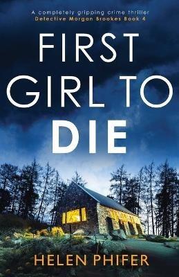 First Girl to Die: A completely gripping crime thriller - Helen Phifer - cover