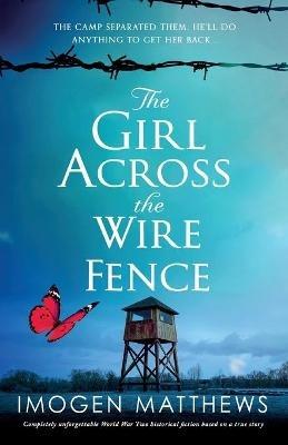 The Girl Across the Wire Fence: Completely unforgettable World War Two historical fiction based on a true story - Imogen Matthews - cover