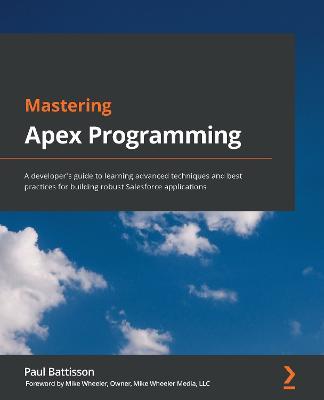 Mastering Apex Programming: A developer's guide to learning advanced techniques and best practices for building robust Salesforce applications - Paul Battisson - cover