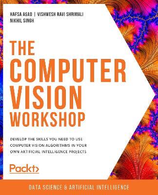The The Computer Vision Workshop: Develop the skills you need to use computer vision algorithms in your own artificial intelligence projects - Hafsa Asad,Vishwesh Ravi Shrimali,Nikhil Singh - cover