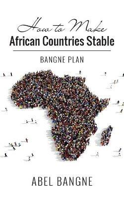 How to Make African Countries Stable: Bangne Plan - Abel Bangne - cover