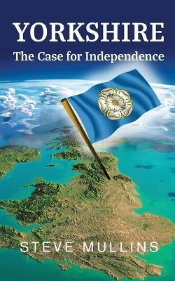 Yorkshire: The Case for Independence - Steve Mullins - cover