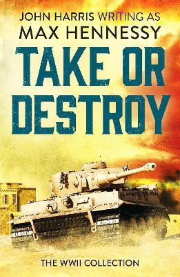 Take or Destroy: The WWII Collection - Max Hennessy - cover