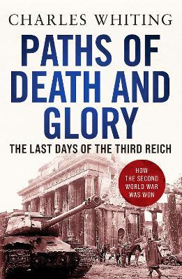 Paths of Death and Glory: The Last Days of the Third Reich - Charles Whiting - cover