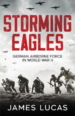 Storming Eagles: German Airborne Forces in World War II - James Lucas - cover