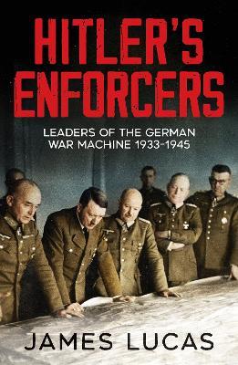 Hitler's Enforcers: Leaders of the German War Machine, 1939-45 - James Lucas - cover