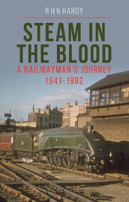 Steam in the Blood: A Railwayman's Journey 1941-1982 - R H N Hardy - cover