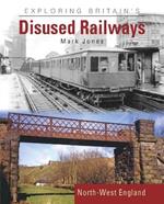 Exploring Britain's Disused Railways: North-West England