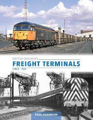 British Railways Freight Terminals Since 1960 - Paul Shannon - cover