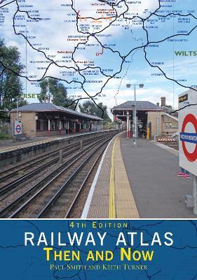 Railway Atlas Then & Now 4th Edition - Paul Smith,Keith Turner - cover