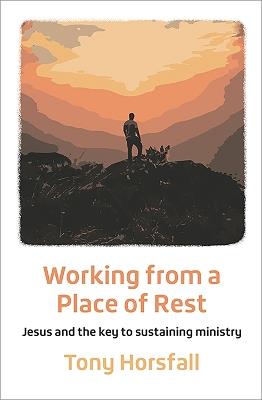 Working from a Place of Rest: Jesus and the key to sustaining ministry - Tony Horsfall - cover