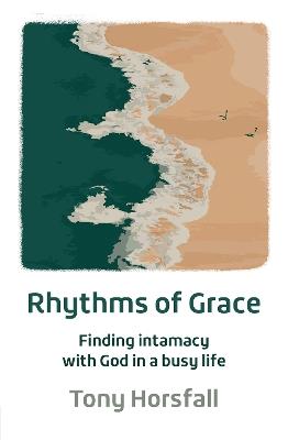 Rhythms of Grace: Finding intimacy with God in a busy life - Tony Horsfall - cover