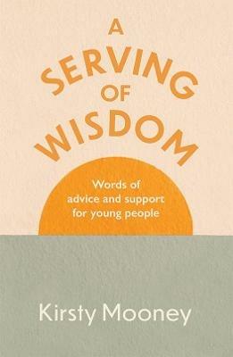 A Serving of Wisdom: Words of advice and support for young people - Kirsty Mooney - cover