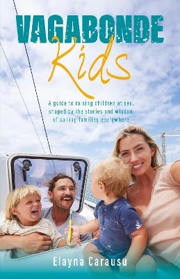 Vagabonde Kids: A guide to raising children at sea, shaped by the stories and wisdom of sailing families everywhere - Elayna Carausu - cover