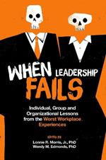When Leadership Fails: Individual, Group and Organizational Lessons from the Worst Workplace Experiences