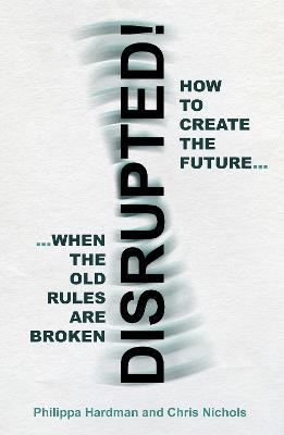 Disrupted!: How to Create the Future When the Old Rules are Broken - Philippa Hardman,Chris Nichols - cover