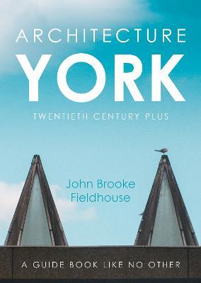 Architecture York: Twentieth Century Plus - John Brooke Fieldhouse - cover