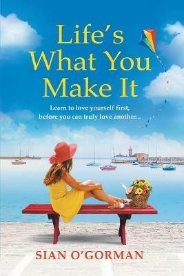 Life's What You Make It: A wonderful heartwarming Irish story about family, hope and dreams - Sian O'Gorman - cover