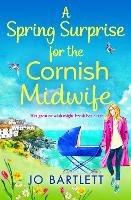 A Spring Surprise For The Cornish Midwife: A heartwarming instalment in the top 10 bestselling Cornish Midwives series - Jo Bartlett - cover