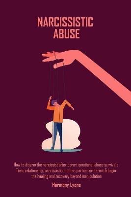 Narcissistic Abuse: How to disarm the narcissist after covert emotional abuse survive a Toxic relationship, narcissistic mother, partner or parent & begin ... healing and recovery beyond manipulation - Harmony Lyons - cover