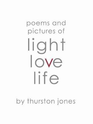 Poems and Pictures of Light, Love and Life: Poetry and Artwork - Thurston Jones - cover