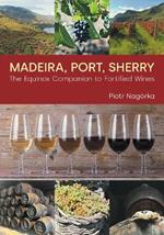Madeira, Port, Sherry: The Equinox Companion to Fortified Wines