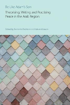 Be Like Adam's Son: Theorising, Writing and Practising Peace in the Arab Region - cover