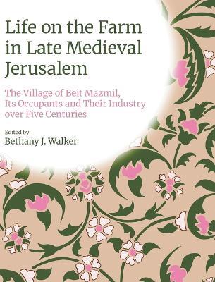 Life on the Farm in Late Medieval Jerusalem: The Village of Beit Mazmil, Its Occupants and Their Industry Over Five Centuries - cover