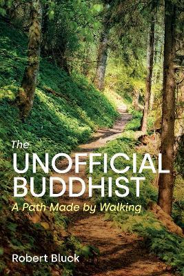 The Unofficial Buddhist: A Path Made by Walking - Robert Bluck - cover