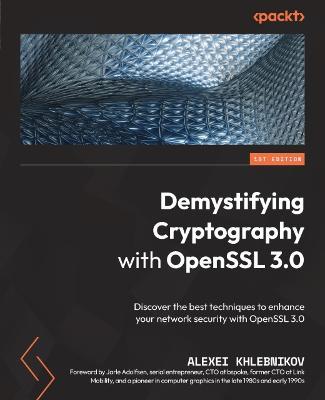 Demystifying Cryptography with OpenSSL 3.0: Discover the best techniques to enhance your network security with OpenSSL 3.0 - Alexei Khlebnikov,Jarle Adolfsen - cover