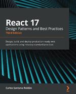 React 17 Design Patterns and Best Practices: Design, build, and deploy production-ready web applications using industry-standard practices, 3rd Edition