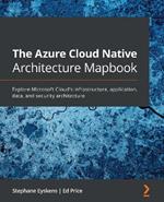 The The Azure Cloud Native Architecture Mapbook: Explore Microsoft Cloud's infrastructure, application, data, and security architecture
