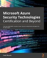 Microsoft Azure Security Technologies Certification and Beyond: Gain practical skills to secure your Azure environment and pass the AZ-500 exam - David Okeyode - cover