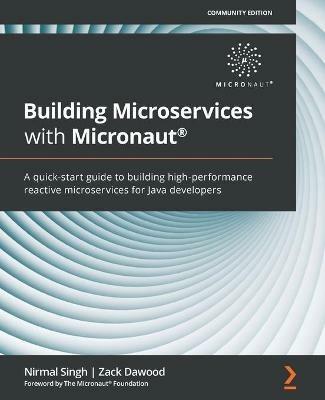 Building Microservices with Micronaut (R): A quick-start guide to building high-performance reactive microservices for Java developers - Nirmal Singh,Zack Dawood,The Micronaut (R) Foundation - cover