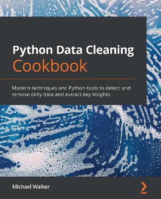 Python Data Cleaning Cookbook: Modern techniques and Python tools to detect and remove dirty data and extract key insights - Michael Walker - cover