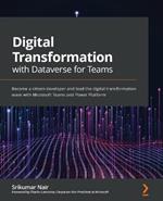 Digital Transformation with Dataverse for Teams: Become a citizen developer and lead the digital transformation wave with Microsoft Teams and Power Platform