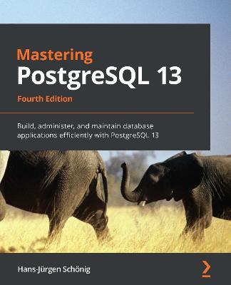 Mastering PostgreSQL 13: Build, administer, and maintain database applications efficiently with PostgreSQL 13, 4th Edition - Hans-Jurgen Schoenig - cover
