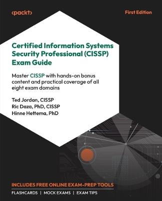 Certified Information Systems Security Professional (CISSP) Exam Guide: Master CISSP with hands-on bonus content and practical coverage of all eight exam domains - Ted Jordan,Ric Daza,Hinne Hettema - cover