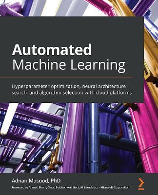 Automated Machine Learning: Hyperparameter optimization, neural architecture search, and algorithm selection with cloud platforms - Adnan Masood - cover