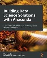 Building Data Science Solutions with Anaconda: A comprehensive starter guide to building robust and complete models - Dan Meador,Kevin Goldsmith - cover