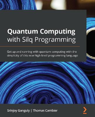 Quantum Computing with Silq Programming: Get up and running with quantum computing with the simplicity of this new high-level programming language - Srinjoy Ganguly,Thomas Cambier - cover