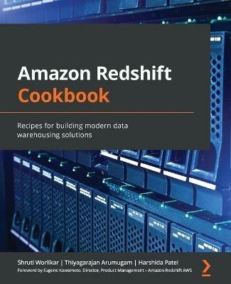 Amazon Redshift Cookbook: Recipes for building modern data warehousing solutions - Shruti Worlikar,Thiyagarajan Arumugam,Harshida Patel - cover