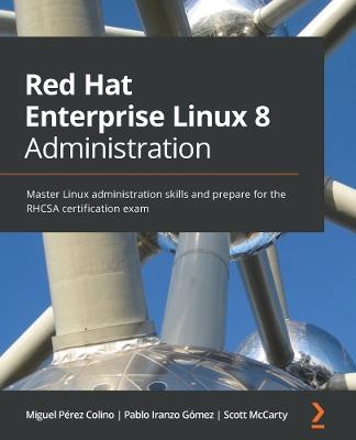 Red Hat Enterprise Linux 8 Administration: Master Linux administration skills and prepare for the RHCSA certification exam - Miguel Perez Colino,Pablo Iranzo Gomez,Scott McCarty - cover