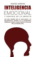 Inteligencia Emocional y Dominio de la Empatia: Una guia completa para la autocuracion y el descubrimiento, aumento de la autodisciplina, habilidades sociales, terapia cognitiva conductual, PNL, persuasion y mas.