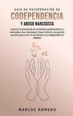Guia de Recuperacion de Codependencia y Abuso Narcisista: !Cura tu trastorno de personalidad codependiente y narcisista y tus relaciones! !Siga el ultimo manual del usuario para curar el narcisismo y la codependencia AHORA! - Marcos Romero - cover